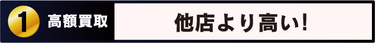 Point 1 高額買取 買取価格が 他店よりも高い！
