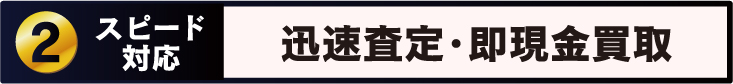 Point 2 スピード対応 迅速な査定対応 その場で即現金買取