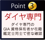 Point 3 ダイヤ専門 ダイヤ専門のGIA資格保有者が在籍 鑑定士同士で密な確認