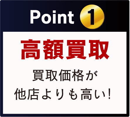 Point 1 高額買取 買取価格が 他店よりも高い！