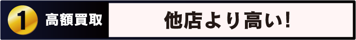 Point 1 高額買取 買取価格が 他店よりも高い！