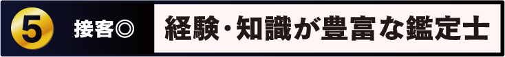 Point 5 接客◎ 知識豊富で 丁寧な説明