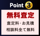 Point 3 無料 査定料・お見積 相談料全て無料